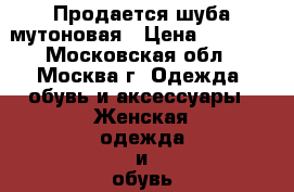 Продается шуба мутоновая › Цена ­ 4 500 - Московская обл., Москва г. Одежда, обувь и аксессуары » Женская одежда и обувь   